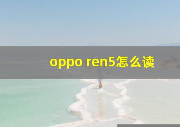 oppo ren5怎么读